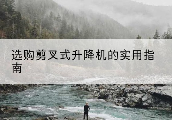 郁南剪叉式升降机怎么选-选购剪叉式升降机的实用指南